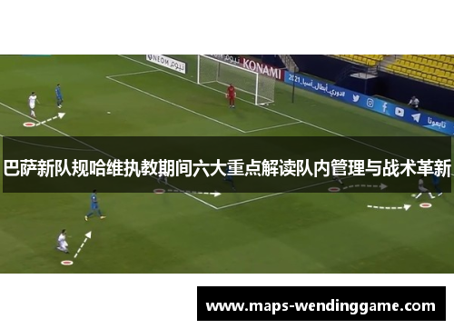 巴萨新队规哈维执教期间六大重点解读队内管理与战术革新