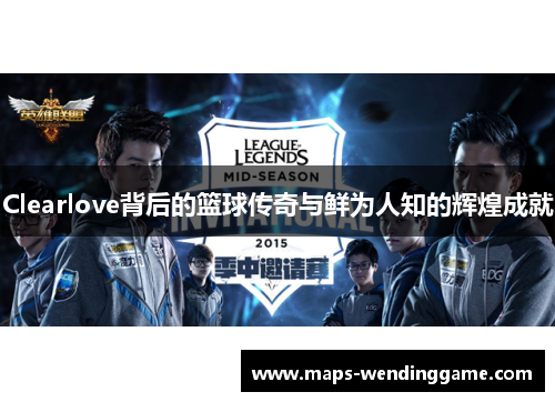 Clearlove背后的篮球传奇与鲜为人知的辉煌成就