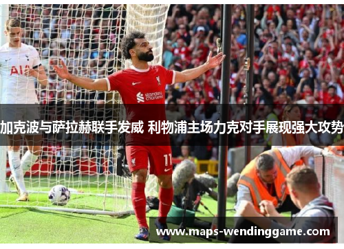 加克波与萨拉赫联手发威 利物浦主场力克对手展现强大攻势