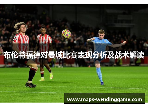 布伦特福德对曼城比赛表现分析及战术解读