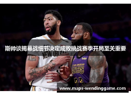 斯帅谈揭幕战细节决定成败挑战赛季开局至关重要