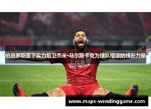 伯恩茅斯签下实力后卫杰米·马尔斯卡克为球队增添防线新力量