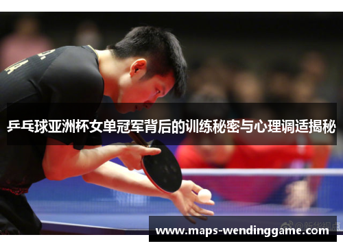 乒乓球亚洲杯女单冠军背后的训练秘密与心理调适揭秘