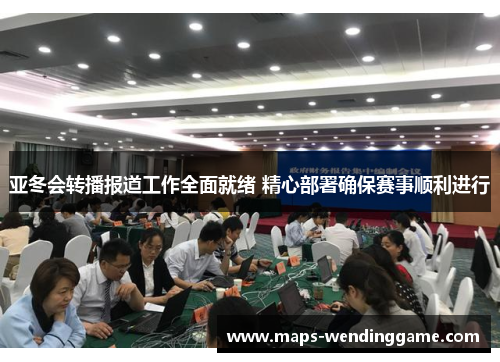 亚冬会转播报道工作全面就绪 精心部署确保赛事顺利进行