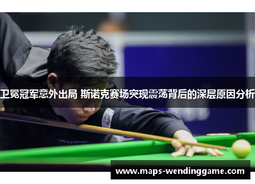 卫冕冠军意外出局 斯诺克赛场突现震荡背后的深层原因分析