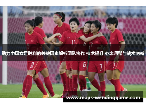 助力中国女足胜利的关键因素解析团队协作 技术提升 心态调整与战术创新