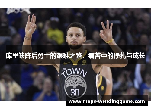 库里缺阵后勇士的艰难之路：痛苦中的挣扎与成长