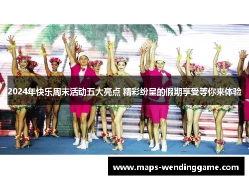 2024年快乐周末活动五大亮点 精彩纷呈的假期享受等你来体验