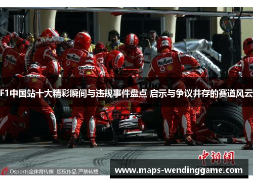 F1中国站十大精彩瞬间与违规事件盘点 启示与争议并存的赛道风云