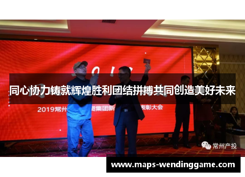 同心协力铸就辉煌胜利团结拼搏共同创造美好未来