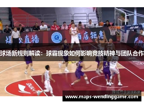 球场新规则解读:球霸现象如何影响竞技精神与团队合作