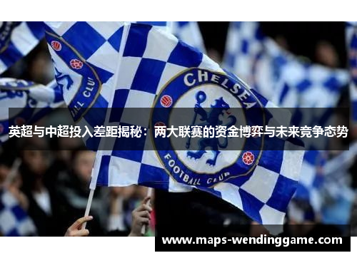 英超与中超投入差距揭秘：两大联赛的资金博弈与未来竞争态势