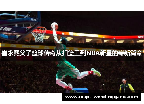 崔永熙父子篮球传奇从扣篮王到NBA新星的崭新篇章