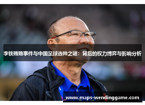 李铁贿赂事件与中国足球选帅之谜：背后的权力博弈与影响分析