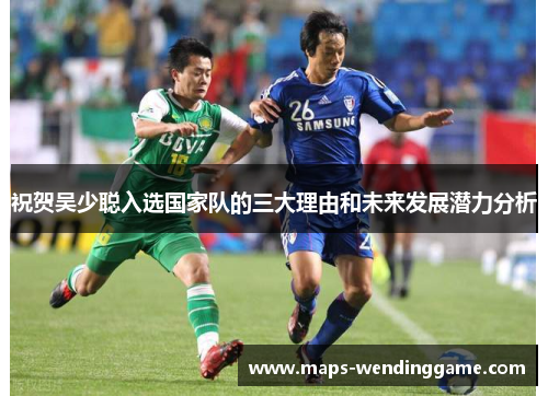 祝贺吴少聪入选国家队的三大理由和未来发展潜力分析