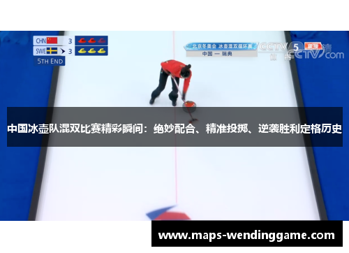 中国冰壶队混双比赛精彩瞬间：绝妙配合、精准投掷、逆袭胜利定格历史