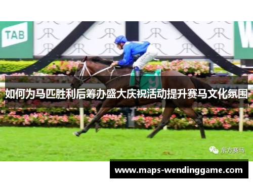 如何为马匹胜利后筹办盛大庆祝活动提升赛马文化氛围