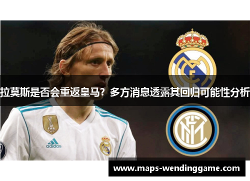拉莫斯是否会重返皇马？多方消息透露其回归可能性分析