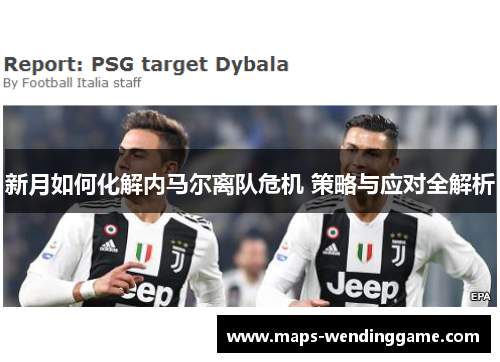 新月如何化解内马尔离队危机 策略与应对全解析