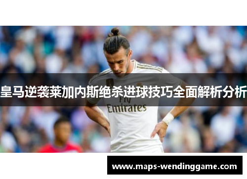 皇马逆袭莱加内斯绝杀进球技巧全面解析分析