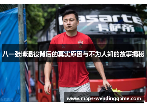 八一张博退役背后的真实原因与不为人知的故事揭秘