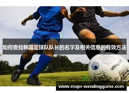 如何查找韩国足球队队长的名字及相关信息的有效方法
