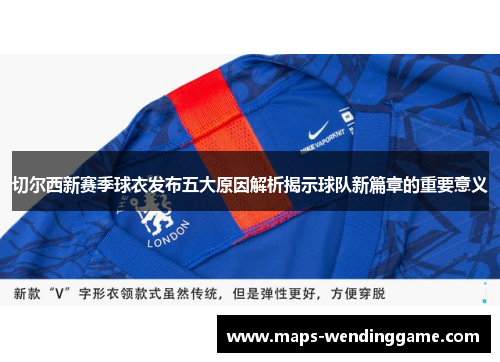 切尔西新赛季球衣发布五大原因解析揭示球队新篇章的重要意义