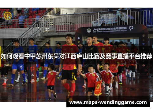 如何观看中甲苏州东吴对江西庐山比赛及赛事直播平台推荐
