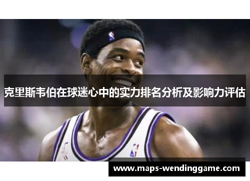 克里斯韦伯在球迷心中的实力排名分析及影响力评估