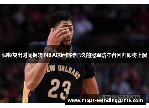 佩顿复出时间揭晓 NBA球迷期待已久的冠军防守者回归即将上演