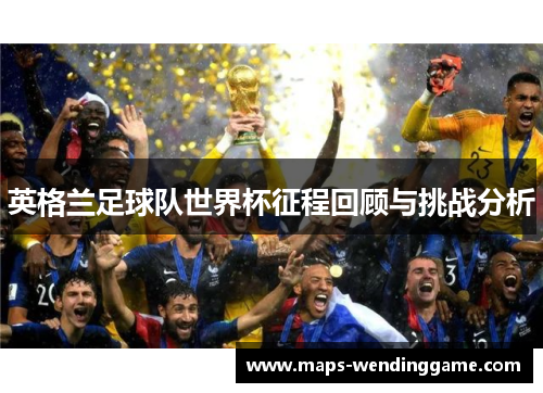 英格兰足球队世界杯征程回顾与挑战分析