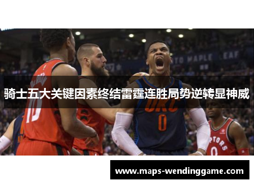 骑士五大关键因素终结雷霆连胜局势逆转显神威