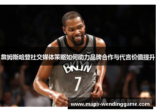 詹姆斯哈登社交媒体策略如何助力品牌合作与代言价值提升