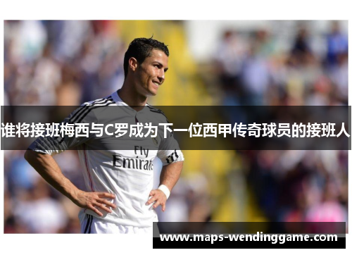 谁将接班梅西与C罗成为下一位西甲传奇球员的接班人