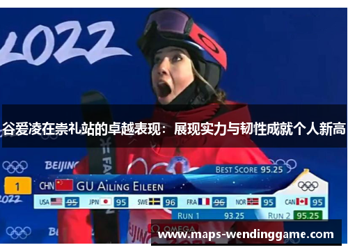 谷爱凌在崇礼站的卓越表现:展现实力与韧性成就个人新高