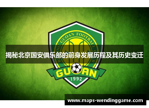 揭秘北京国安俱乐部的前身发展历程及其历史变迁 揭秘北京国安俱乐部的前身发展历程及其历史变迁