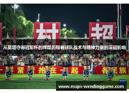 从莫塔夺得冠军杯的辉煌历程看球队战术与精神力量的深层影响 从莫塔夺得冠军杯的辉煌历程看球队战术与精神力量的深层影响