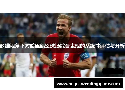 多维视角下对哈里凯恩球场综合表现的系统性评估与分析