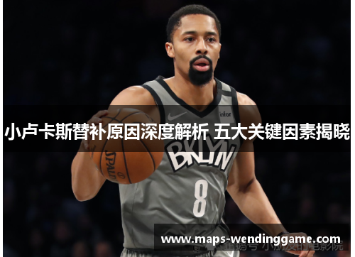 小卢卡斯替补原因深度解析 五大关键因素揭晓