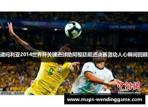 迪玛利亚2014世界杯关键进球助阿根廷挺进决赛激动人心瞬间回顾
