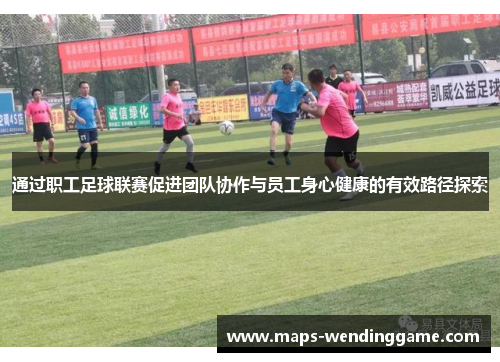 通过职工足球联赛促进团队协作与员工身心健康的有效路径探索