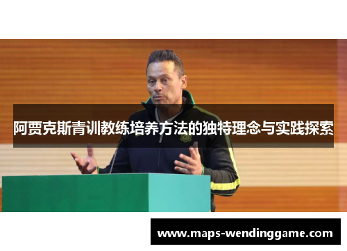 阿贾克斯青训教练培养方法的独特理念与实践探索 阿贾克斯青训教练培养方法的独特理念与实践探索