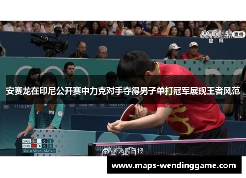安赛龙在印尼公开赛中力克对手夺得男子单打冠军展现王者风范