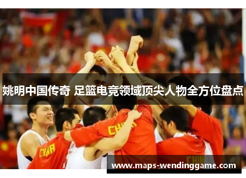 姚明中国传奇 足篮电竞领域顶尖人物全方位盘点