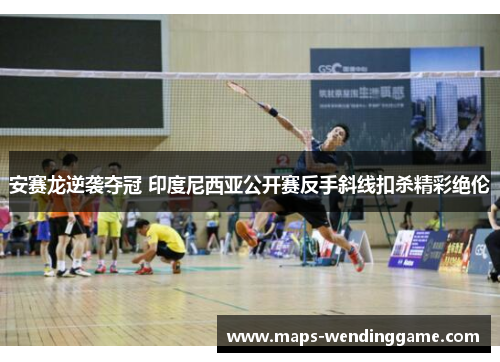 安赛龙逆袭夺冠 印度尼西亚公开赛反手斜线扣杀精彩绝伦