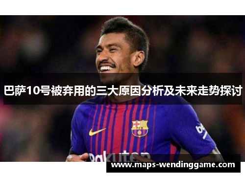 巴萨10号被弃用的三大原因分析及未来走势探讨