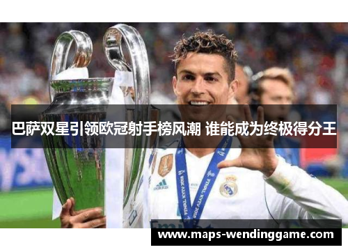 巴萨双星引领欧冠射手榜风潮 谁能成为终极得分王