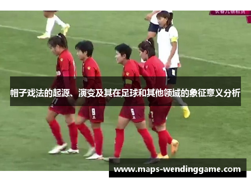 帽子戏法的起源、演变及其在足球和其他领域的象征意义分析