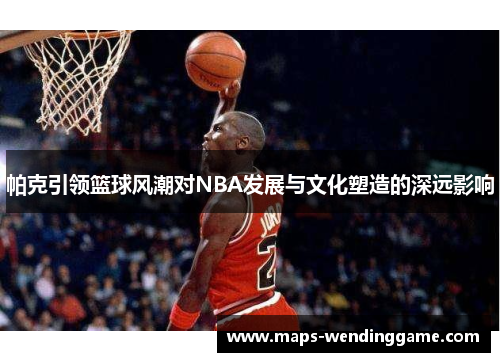 帕克引领篮球风潮对NBA发展与文化塑造的深远影响