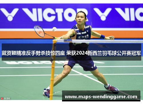 戴资颖精准反手劈杀技惊四座 荣获2024新西兰羽毛球公开赛冠军